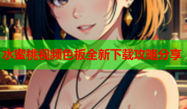 水蜜桃视频色板全新下载攻略分享