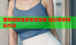 蜜桃视频全新安装指南 轻松畅享精彩内容