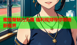 蜜桃臀魅力无限 福利视频带你领略新视界