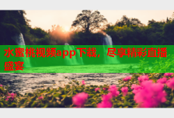 水蜜桃视频app下载，尽享精彩直播盛宴