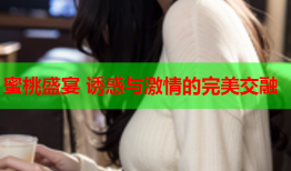 蜜桃盛宴 诱惑与激情的完美交融