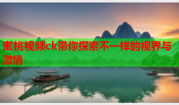 蜜桃视频ck带你探索不一样的视界与激情