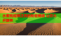 水蜜桃视频泛黄的秘密揭晓 让你大开眼界