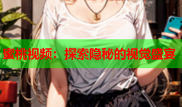 蜜桃视频：探索隐秘的视觉盛宴