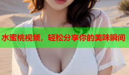 水蜜桃视频，轻松分享你的美味瞬间