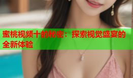 蜜桃视频十的秘密：探索视觉盛宴的全新体验