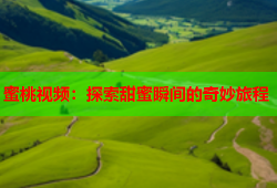 蜜桃视频：探索甜蜜瞬间的奇妙旅程