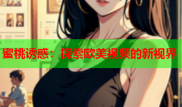 蜜桃诱惑：探索欧美视频的新视界