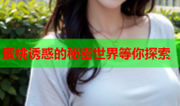 蜜桃诱惑的秘密世界等你探索