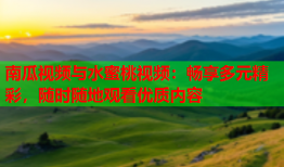 南瓜视频与水蜜桃视频：畅享多元精彩，随时随地观看优质内容