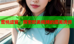 蜜桃盛宴：探索欧美视频的甜美诱惑