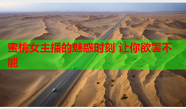 蜜桃女主播的魅惑时刻 让你欲罢不能