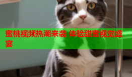 蜜桃视频热潮来袭 体验甜蜜视觉盛宴