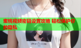 蜜桃视频密码设置攻略 轻松保护你的隐私