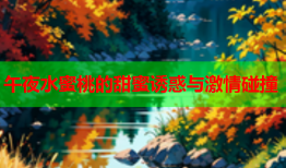 午夜水蜜桃的甜蜜诱惑与激情碰撞