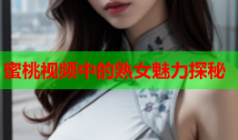 蜜桃视频中的熟女魅力探秘