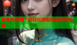 哈蜜桃视频下载轻松获取精彩内容秘籍