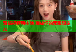 蜜桃视频新体验 释放你的无限想象力