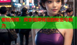 蜜桃传媒：探索视频背后的秘密与魅力