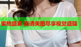 蜜桃盛宴 高清美图尽享视觉盛筵