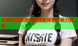 水蜜桃视频黄皮的秘密探索与魅力揭秘