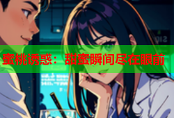 蜜桃诱惑：甜蜜瞬间尽在眼前
