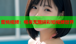 蜜桃视频：畅享无限精彩短视频世界