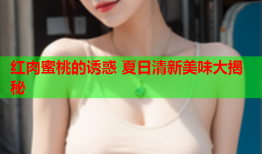 红肉蜜桃的诱惑 夏日清新美味大揭秘