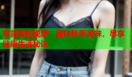 寒露蜜桃视频：品味秋季美味，尽享健康生活秘诀