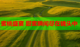 蜜桃盛宴 甜蜜瞬间尽在镜头中