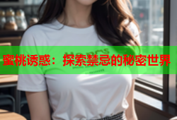 蜜桃诱惑：探索禁忌的秘密世界
