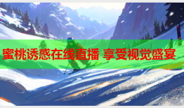 蜜桃诱惑在线直播 享受视觉盛宴