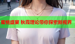 蜜桃盛宴 秋霞理论带你探索新视界
