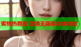 蜜桃热舞夜 激情无限等你来体验