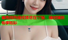蜜桃网热播视频尽在掌握，随时随地畅享精彩