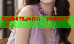 蜜桃直播间热辣开启，与你共享美好时光