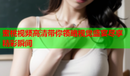 蜜桃视频高清带你领略视觉盛宴尽享精彩瞬间
