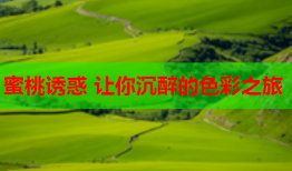 蜜桃诱惑 让你沉醉的色彩之旅