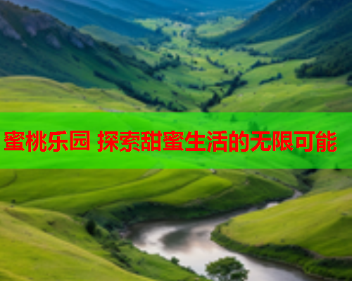 蜜桃乐园 探索甜蜜生活的无限可能