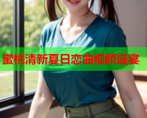 蜜桃清新夏日恋曲视频盛宴