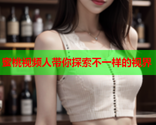 蜜桃视频人带你探索不一样的视界