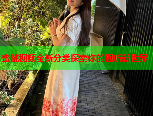 蜜桃视频全新分类探索你的视听新世界