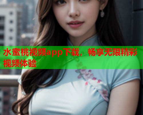水蜜桃视频app下载，畅享无限精彩视频体验