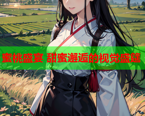 蜜桃盛宴 甜蜜邂逅的视觉盛筵
