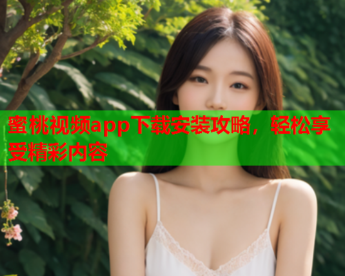 蜜桃视频app下载安装攻略，轻松享受精彩内容