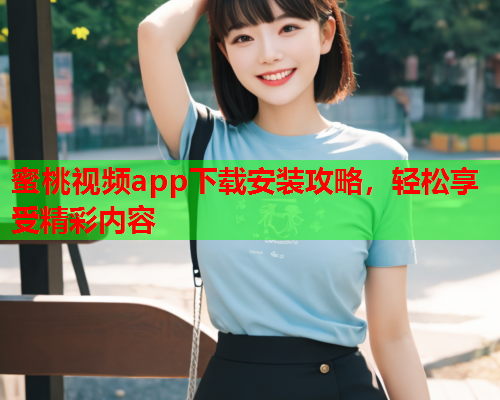 蜜桃视频app下载安装攻略，轻松享受精彩内容