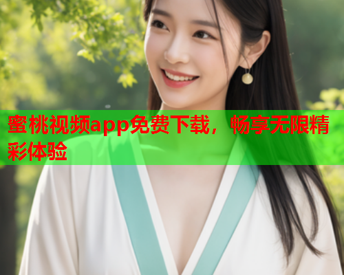蜜桃视频app免费下载，畅享无限精彩体验