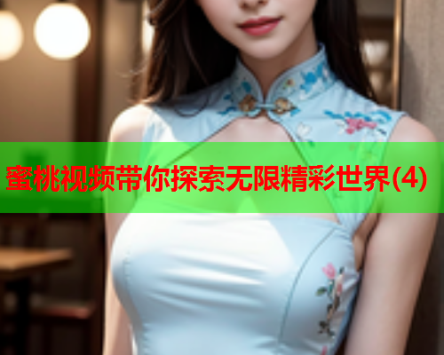 蜜桃视频带你探索无限精彩世界(4)