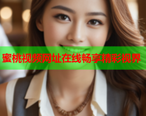 蜜桃视频网址在线畅享精彩视界