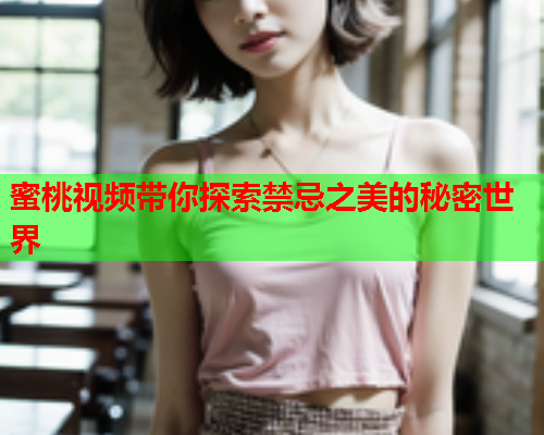 蜜桃视频带你探索禁忌之美的秘密世界